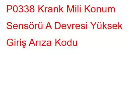 P0338 Krank Mili Konum Sensörü A Devresi Yüksek Giriş Arıza Kodu