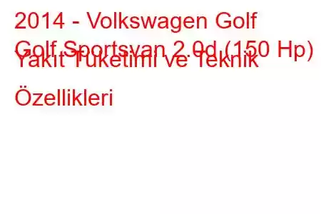 2014 - Volkswagen Golf
Golf Sportsvan 2.0d (150 Hp) Yakıt Tüketimi ve Teknik Özellikleri