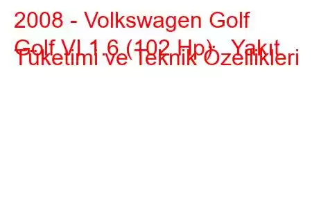 2008 - Volkswagen Golf
Golf VI 1.6 (102 Hp) Yakıt Tüketimi ve Teknik Özellikleri