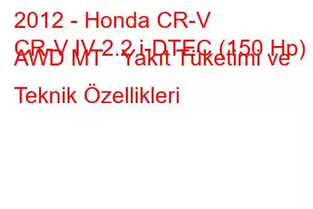 2012 - Honda CR-V
CR-V IV 2.2 i-DTEC (150 Hp) AWD MT Yakıt Tüketimi ve Teknik Özellikleri