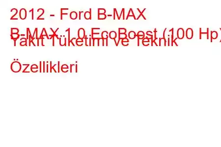 2012 - Ford B-MAX
B-MAX 1.0 EcoBoost (100 Hp) Yakıt Tüketimi ve Teknik Özellikleri