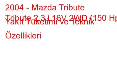 2004 - Mazda Tribute
Tribute 2.3 i 16V 2WD (150 Hp) Yakıt Tüketimi ve Teknik Özellikleri