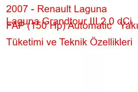 2007 - Renault Laguna
Laguna Grandtour III 2.0 dCi FAP (150 Hp) Automatic Yakıt Tüketimi ve Teknik Özellikleri