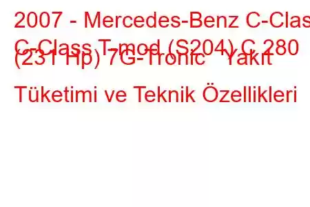 2007 - Mercedes-Benz C-Class
C-Class T-mod (S204) C 280 (231 Hp) 7G-Tronic Yakıt Tüketimi ve Teknik Özellikleri