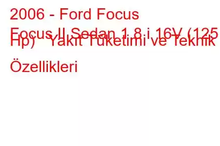 2006 - Ford Focus
Focus II Sedan 1.8 i 16V (125 Hp) Yakıt Tüketimi ve Teknik Özellikleri