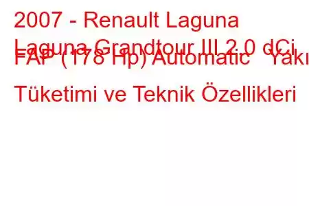 2007 - Renault Laguna
Laguna Grandtour III 2.0 dCi FAP (178 Hp) Automatic Yakıt Tüketimi ve Teknik Özellikleri