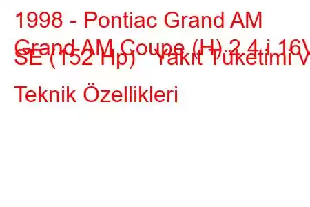 1998 - Pontiac Grand AM
Grand AM Coupe (H) 2.4 i 16V SE (152 Hp) Yakıt Tüketimi ve Teknik Özellikleri