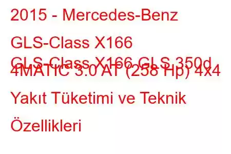 2015 - Mercedes-Benz GLS-Class X166
GLS-Class X166 GLS 350d 4MATIC 3.0 AT (258 Hp) 4x4 Yakıt Tüketimi ve Teknik Özellikleri