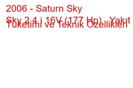 2006 - Saturn Sky
Sky 2.4 i 16V (177 Hp) Yakıt Tüketimi ve Teknik Özellikleri