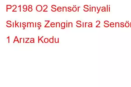 P2198 O2 Sensör Sinyali Sıkışmış Zengin Sıra 2 Sensör 1 Arıza Kodu