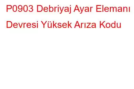 P0903 Debriyaj Ayar Elemanı Devresi Yüksek Arıza Kodu