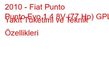 2010 - Fiat Punto
Punto Evo 1.4 8V (77 Hp) GPL Yakıt Tüketimi ve Teknik Özellikleri