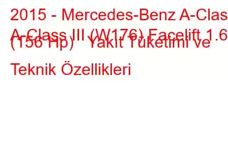 2015 - Mercedes-Benz A-Class
A-Class III (W176) Facelift 1.6 (156 Hp) Yakıt Tüketimi ve Teknik Özellikleri