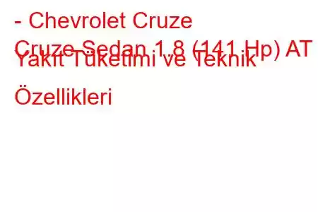 - Chevrolet Cruze
Cruze Sedan 1.8 (141 Hp) AT Yakıt Tüketimi ve Teknik Özellikleri