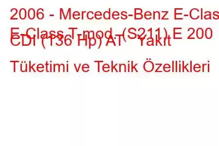 2006 - Mercedes-Benz E-Class
E-Class T-mod. (S211) E 200 CDI (136 Hp) AT Yakıt Tüketimi ve Teknik Özellikleri