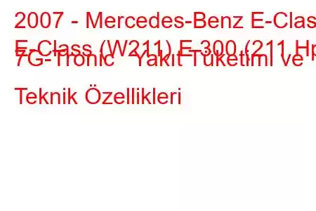 2007 - Mercedes-Benz E-Class
E-Class (W211) E 300 (211 Hp) 7G-Tronic Yakıt Tüketimi ve Teknik Özellikleri