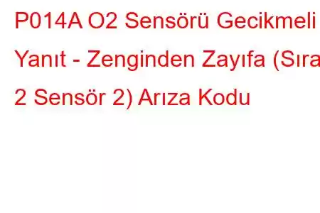 P014A O2 Sensörü Gecikmeli Yanıt - Zenginden Zayıfa (Sıra 2 Sensör 2) Arıza Kodu