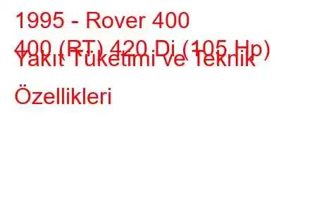 1995 - Rover 400
400 (RT) 420 Di (105 Hp) Yakıt Tüketimi ve Teknik Özellikleri