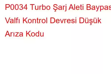 P0034 Turbo Şarj Aleti Baypas Valfı Kontrol Devresi Düşük Arıza Kodu