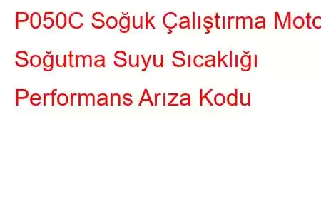 P050C Soğuk Çalıştırma Motor Soğutma Suyu Sıcaklığı Performans Arıza Kodu