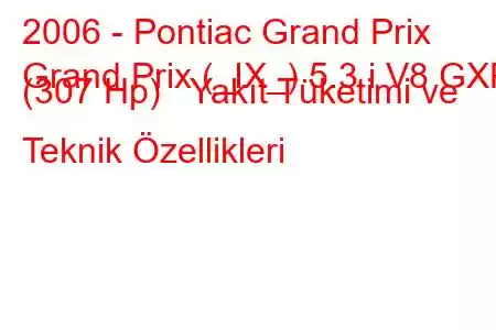 2006 - Pontiac Grand Prix
Grand Prix (_IX_) 5.3 i V8 GXP (307 Hp) Yakıt Tüketimi ve Teknik Özellikleri