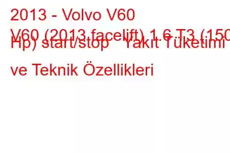 2013 - Volvo V60
V60 (2013 facelift) 1.6 T3 (150 Hp) start/stop Yakıt Tüketimi ve Teknik Özellikleri