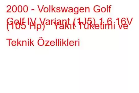 2000 - Volkswagen Golf
Golf IV Variant (1J5) 1.6 16V (105 Hp) Yakıt Tüketimi ve Teknik Özellikleri