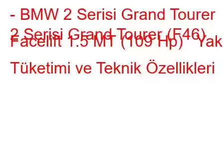 - BMW 2 Serisi Grand Tourer
2 Serisi Grand Tourer (F46) Facelift 1.5 MT (109 Hp) Yakıt Tüketimi ve Teknik Özellikleri