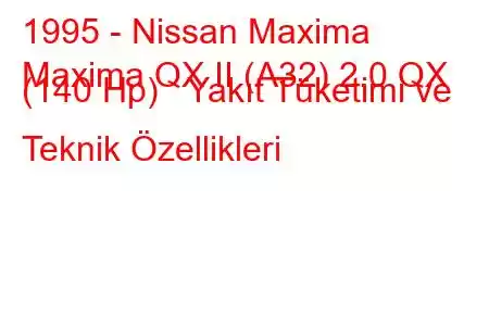 1995 - Nissan Maxima
Maxima QX II (A32) 2.0 QX (140 Hp) Yakıt Tüketimi ve Teknik Özellikleri