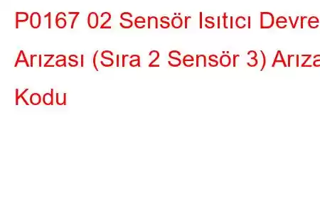 P0167 02 Sensör Isıtıcı Devre Arızası (Sıra 2 Sensör 3) Arıza Kodu