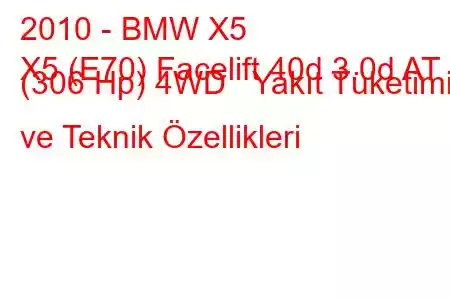 2010 - BMW X5
X5 (E70) Facelift 40d 3.0d AT (306 Hp) 4WD Yakıt Tüketimi ve Teknik Özellikleri