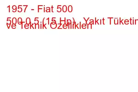 1957 - Fiat 500
500 0.5 (15 Hp) Yakıt Tüketimi ve Teknik Özellikleri