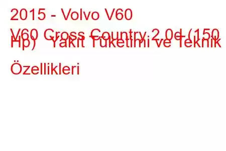 2015 - Volvo V60
V60 Cross Country 2.0d (150 Hp) Yakıt Tüketimi ve Teknik Özellikleri