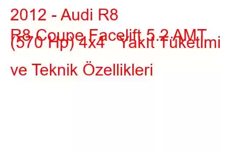 2012 - Audi R8
R8 Coupe Facelift 5.2 AMT (570 Hp) 4x4 Yakıt Tüketimi ve Teknik Özellikleri