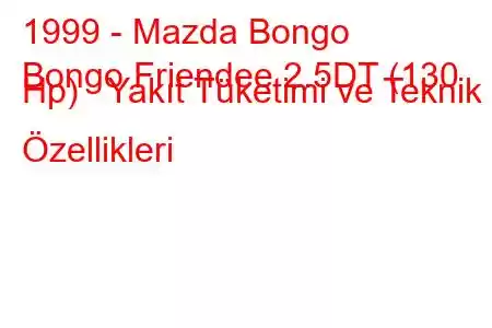 1999 - Mazda Bongo
Bongo Friendee 2.5DT (130 Hp) Yakıt Tüketimi ve Teknik Özellikleri