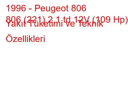 1996 - Peugeot 806
806 (221) 2.1 td 12V (109 Hp) Yakıt Tüketimi ve Teknik Özellikleri