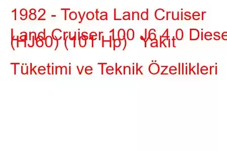 1982 - Toyota Land Cruiser
Land Cruiser 100 J6 4.0 Diesel (HJ60) (101 Hp) Yakıt Tüketimi ve Teknik Özellikleri