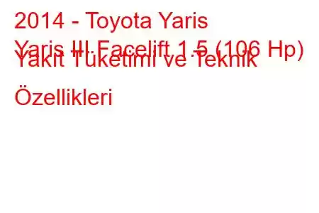 2014 - Toyota Yaris
Yaris III Facelift 1.5 (106 Hp) Yakıt Tüketimi ve Teknik Özellikleri