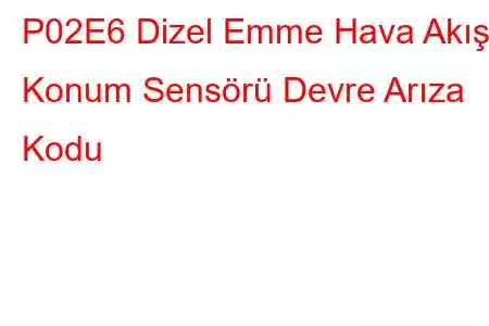 P02E6 Dizel Emme Hava Akışı Konum Sensörü Devre Arıza Kodu