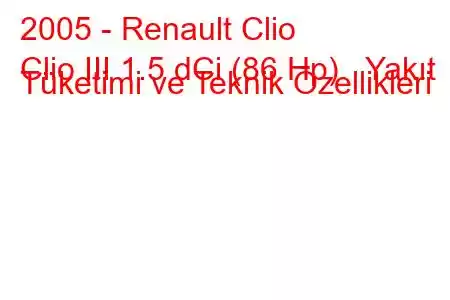 2005 - Renault Clio
Clio III 1.5 dCi (86 Hp) Yakıt Tüketimi ve Teknik Özellikleri