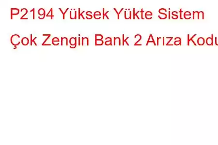 P2194 Yüksek Yükte Sistem Çok Zengin Bank 2 Arıza Kodu