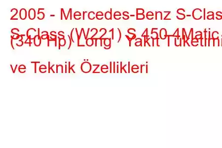 2005 - Mercedes-Benz S-Class
S-Class (W221) S 450 4Matic (340 Hp) Long Yakıt Tüketimi ve Teknik Özellikleri