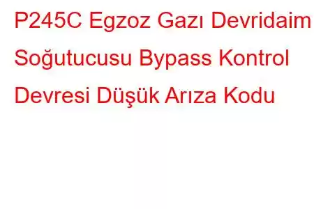 P245C Egzoz Gazı Devridaim Soğutucusu Bypass Kontrol Devresi Düşük Arıza Kodu