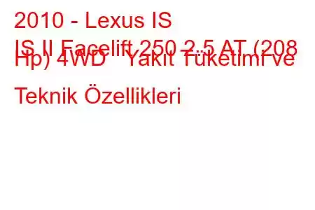 2010 - Lexus IS
IS II Facelift 250 2.5 AT (208 Hp) 4WD Yakıt Tüketimi ve Teknik Özellikleri