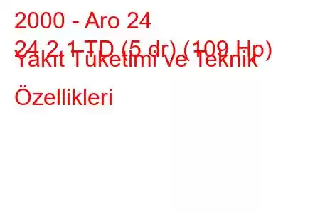 2000 - Aro 24
24 2.1 TD (5 dr) (109 Hp) Yakıt Tüketimi ve Teknik Özellikleri