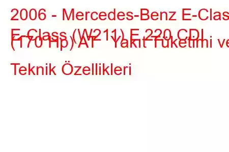 2006 - Mercedes-Benz E-Class
E-Class (W211) E 220 CDI (170 Hp) AT Yakıt Tüketimi ve Teknik Özellikleri