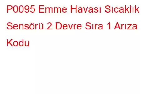 P0095 Emme Havası Sıcaklık Sensörü 2 Devre Sıra 1 Arıza Kodu