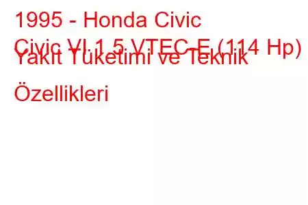 1995 - Honda Civic
Civic VI 1.5 VTEC-E (114 Hp) Yakıt Tüketimi ve Teknik Özellikleri