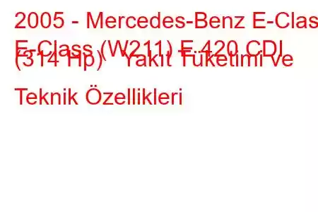 2005 - Mercedes-Benz E-Class
E-Class (W211) E 420 CDI (314 Hp) Yakıt Tüketimi ve Teknik Özellikleri