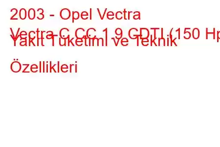 2003 - Opel Vectra
Vectra C CC 1.9 CDTI (150 Hp) Yakıt Tüketimi ve Teknik Özellikleri